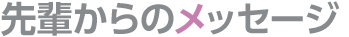 先輩からのメッセージ