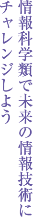 情報科学類で未来の情報技術にチャレンジしよう